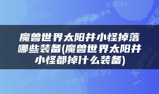 魔兽世界太阳井小怪掉落哪些装备(魔兽世界太阳井小怪都掉什么装备)