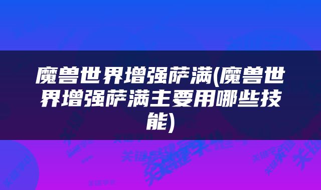 魔兽世界增强萨满(魔兽世界增强萨满主要用哪些技能)