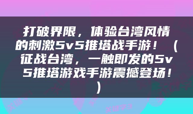 打破界限，体验台湾风情的刺激5v5推塔战手游！（征战台湾，一触即发的5v5推塔游戏手游震撼登场！）