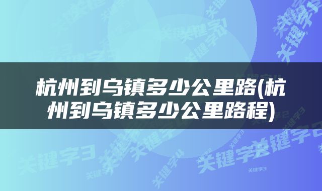 杭州到乌镇多少公里路(杭州到乌镇多少公里路程)