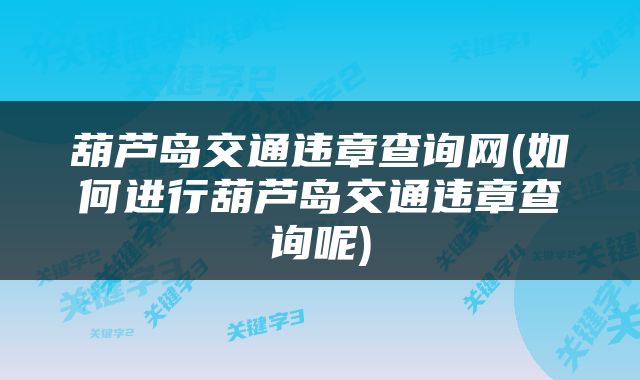葫芦岛交通违章查询网(如何进行葫芦岛交通违章查询呢)