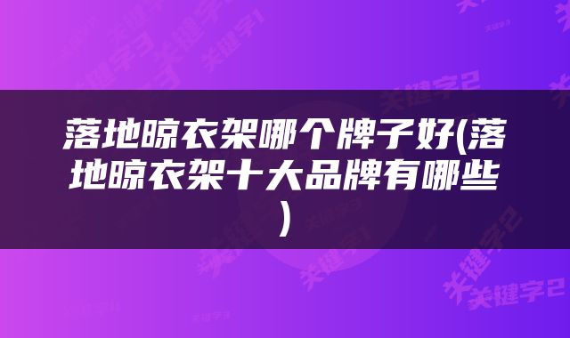 落地晾衣架哪个牌子好(落地晾衣架十大品牌有哪些)
