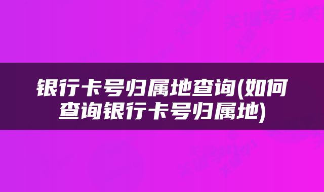 银行卡号归属地查询(如何查询银行卡号归属地)
