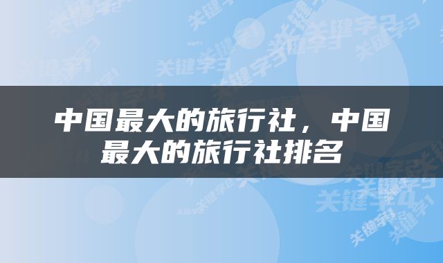 中国最大的旅行社，中国最大的旅行社排名