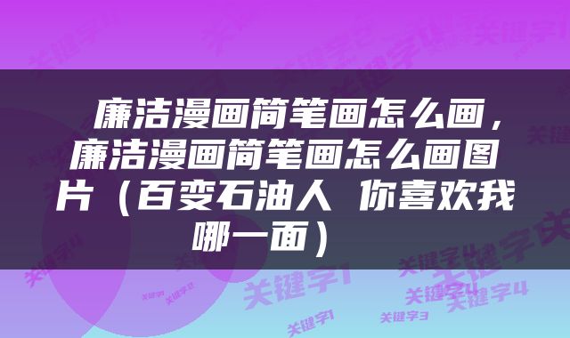  廉洁漫画简笔画怎么画，廉洁漫画简笔画怎么画图片（百变石油人 你喜欢我哪一面） 