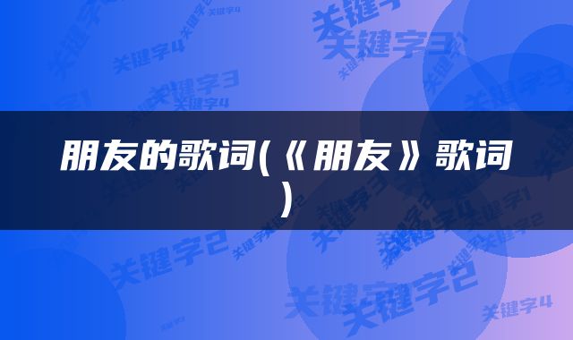 朋友的歌词(《朋友》歌词)