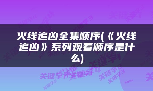 火线追凶全集顺序(《火线追凶》系列观看顺序是什么)