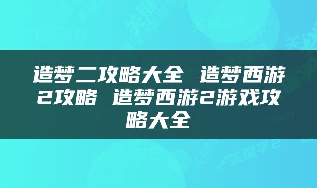 造梦二攻略大全 造梦西游2攻略 造梦西游2游戏攻略大全