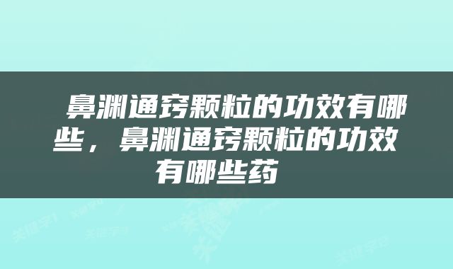  鼻渊通窍颗粒的功效有哪些，鼻渊通窍颗粒的功效有哪些药 