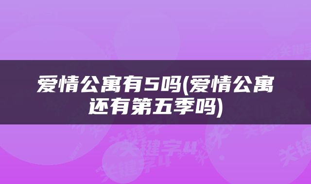 爱情公寓有5吗(爱情公寓还有第五季吗)