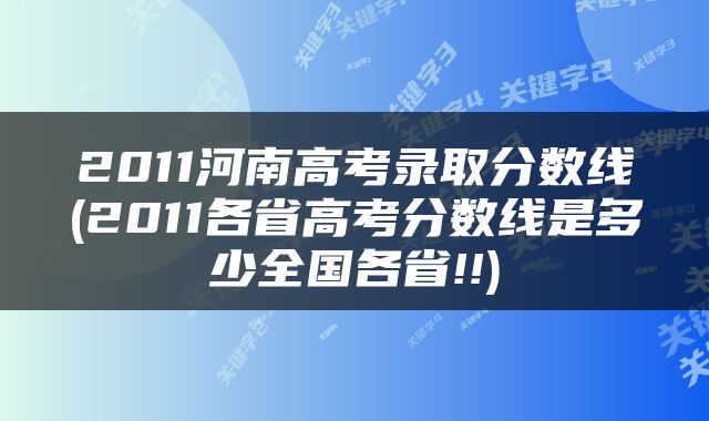 2011河南高考录取分数线(2011各省高考分数线是多少全国各省!!)