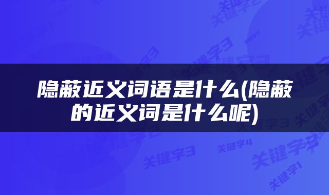 隐蔽近义词语是什么(隐蔽的近义词是什么呢)