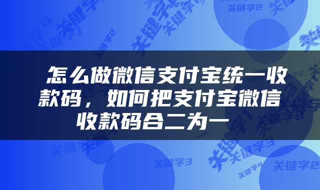  怎么做微信支付宝统一收款码，如何把支付宝微信收款码合二为一 