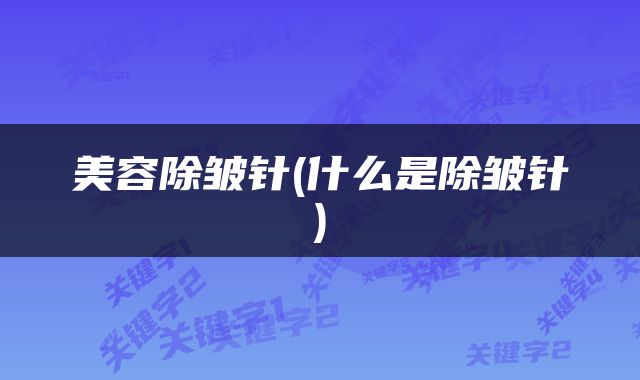 美容除皱针(什么是除皱针)