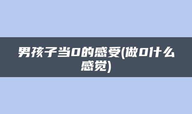 男孩子当0的感受(做0什么感觉)