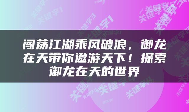 闯荡江湖乘风破浪，御龙在天带你遨游天下！探索御龙在天的世界