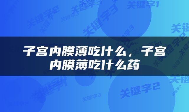 子宫内膜薄吃什么，子宫内膜薄吃什么药