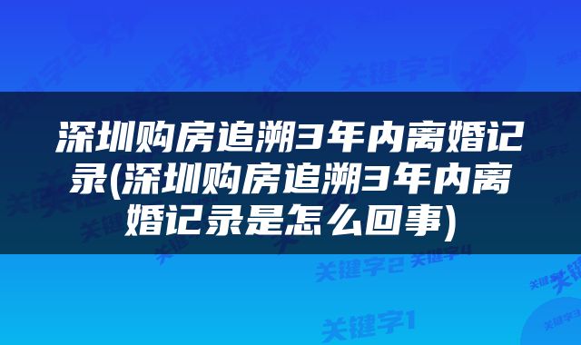 深圳购房追溯3年内离婚记录(深圳购房追溯3年内离婚记录是怎么回事)