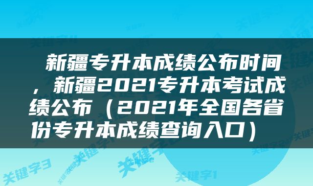  新疆专升本成绩公布时间，新疆2021专升本考试成绩公布（2021年全国各省份专升本成绩查询入口） 