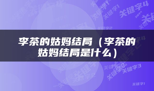 李茶的姑妈结局（李茶的姑妈结局是什么）