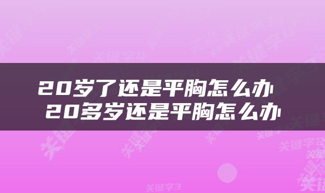 20岁了还是平胸怎么办 20多岁还是平胸怎么办