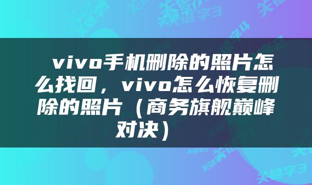  vivo手机删除的照片怎么找回，vivo怎么恢复删除的照片（商务旗舰巅峰对决） 