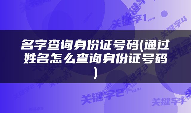 名字查询身份证号码(通过姓名怎么查询身份证号码)