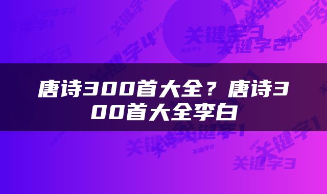 唐诗300首大全？唐诗300首大全李白