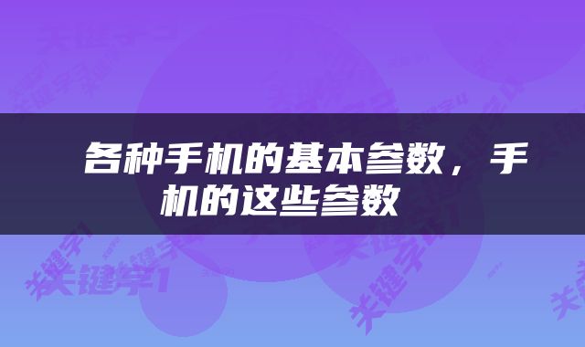  各种手机的基本参数，手机的这些参数 