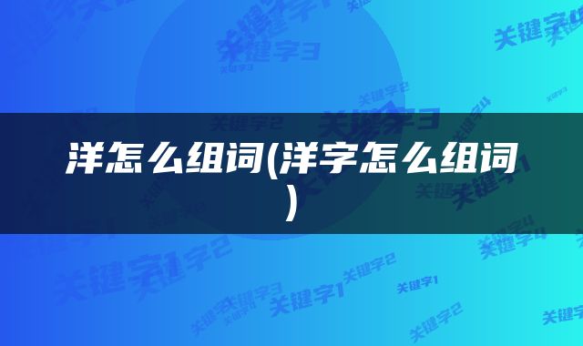 洋怎么组词(洋字怎么组词)