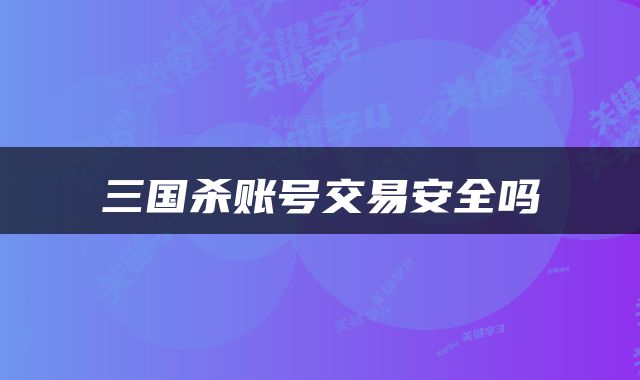 三国杀账号交易安全吗