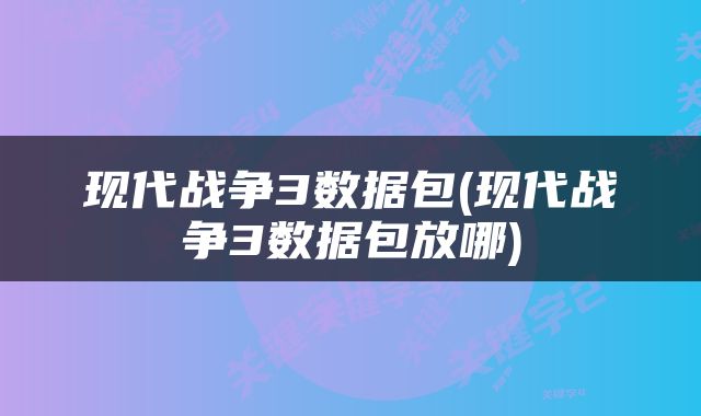 现代战争3数据包(现代战争3数据包放哪)