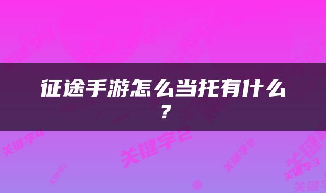 征途手游怎么当托有什么？