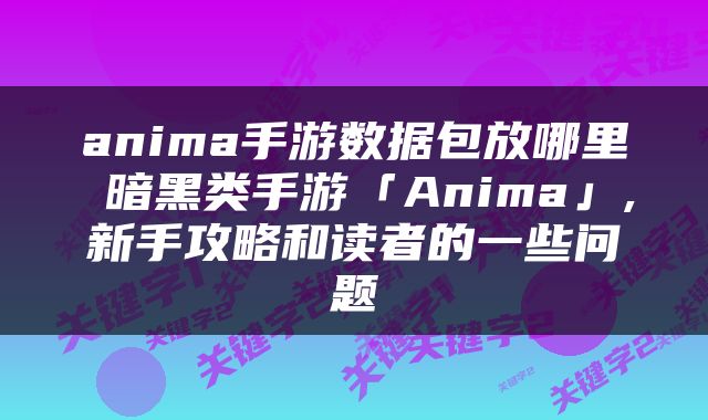anima手游数据包放哪里 暗黑类手游「Anima」,新手攻略和读者的一些问题