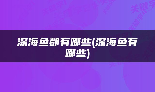 深海鱼都有哪些(深海鱼有哪些)