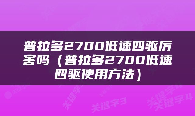 普拉多2700低速四驱厉害吗（普拉多2700低速四驱使用方法）