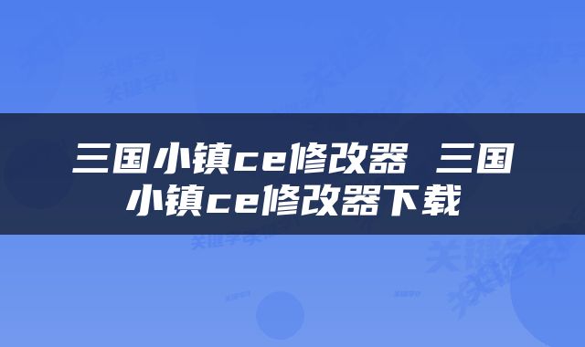三国小镇ce修改器 三国小镇ce修改器下载