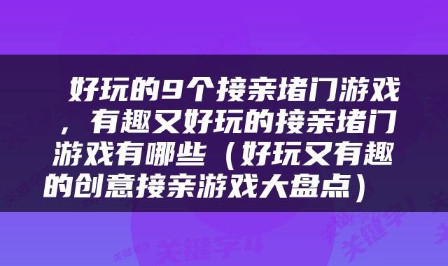  好玩的9个接亲堵门游戏，有趣又好玩的接亲堵门游戏有哪些（好玩又有趣的创意接亲游戏大盘点） 