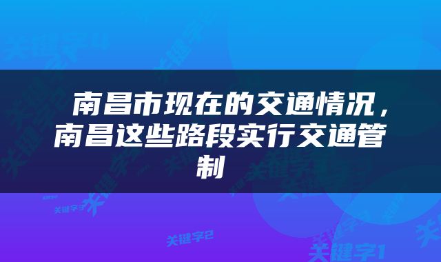  南昌市现在的交通情况，南昌这些路段实行交通管制 