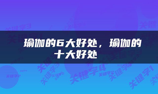  瑜伽的6大好处，瑜伽的十大好处 