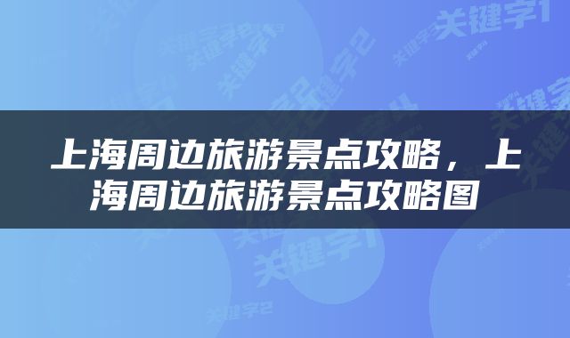 上海周边旅游景点攻略，上海周边旅游景点攻略图