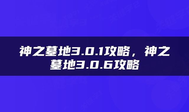 神之墓地3.0.1攻略，神之墓地3.0.6攻略