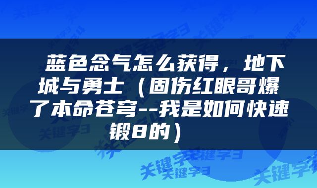 蓝色念气怎么获得，地下城与勇士（固伤红眼哥爆了本命苍穹--我是如何快速锻8的） 