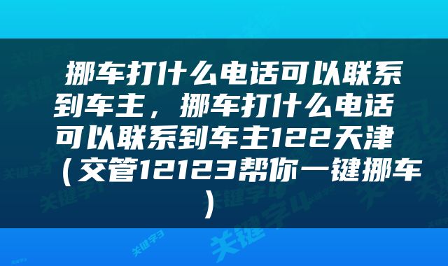  挪车打什么电话可以联系到车主，挪车打什么电话可以联系到车主122天津（交管12123帮你一键挪车） 
