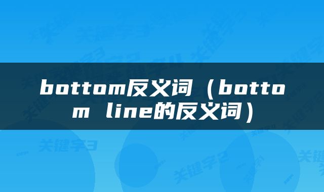 bottom反义词（bottom line的反义词）