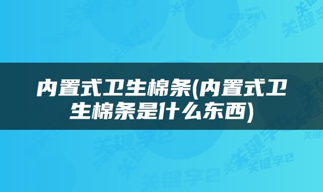 内置式卫生棉条(内置式卫生棉条是什么东西)