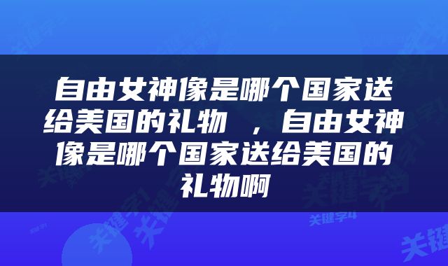 自由女神像是哪个国家送给美国的礼物 ，自由女神像是哪个国家送给美国的礼物啊