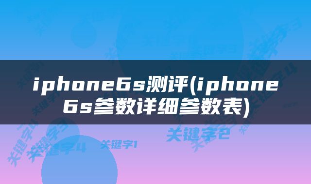 iphone6s测评(iphone6s参数详细参数表)