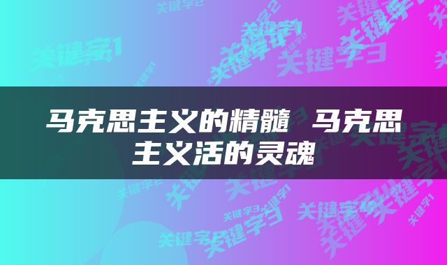马克思主义的精髓 马克思主义活的灵魂