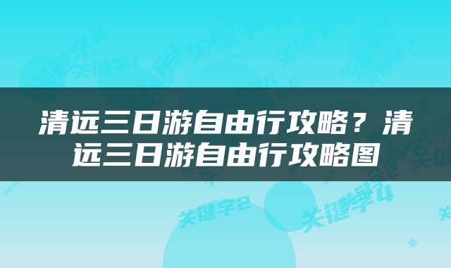 清远三日游自由行攻略？清远三日游自由行攻略图